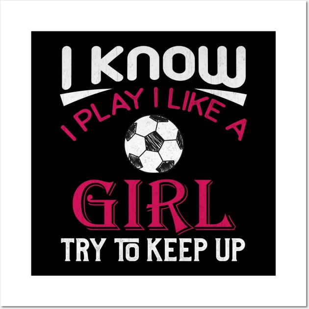 I Know I Play Like a Girl Try to Keep Up Soccer Wall Art by TheLostLatticework